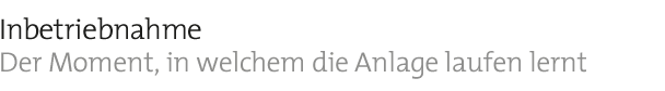 Inbetriebnahme  Der Moment, in dem die Anlage laufen lernt